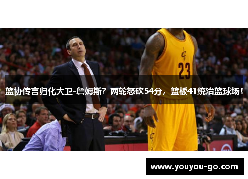 篮协传言归化大卫-詹姆斯？两轮怒砍54分，篮板41统治篮球场！