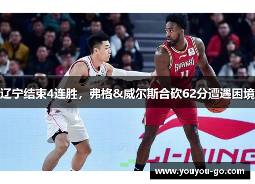 辽宁结束4连胜，弗格&威尔斯合砍62分遭遇困境